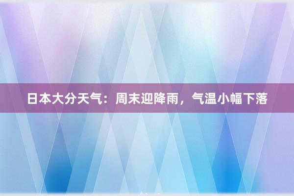 日本大分天气：周末迎降雨，气温小幅下落