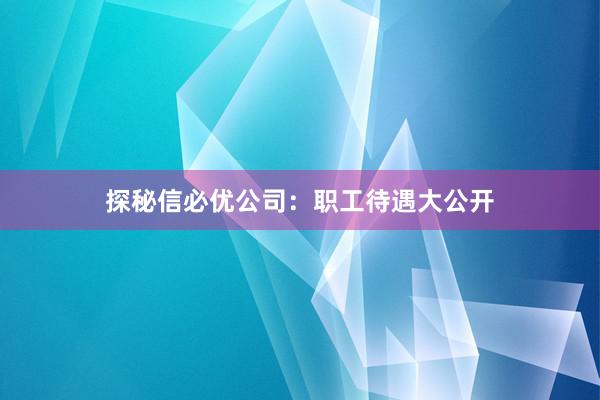 探秘信必优公司：职工待遇大公开